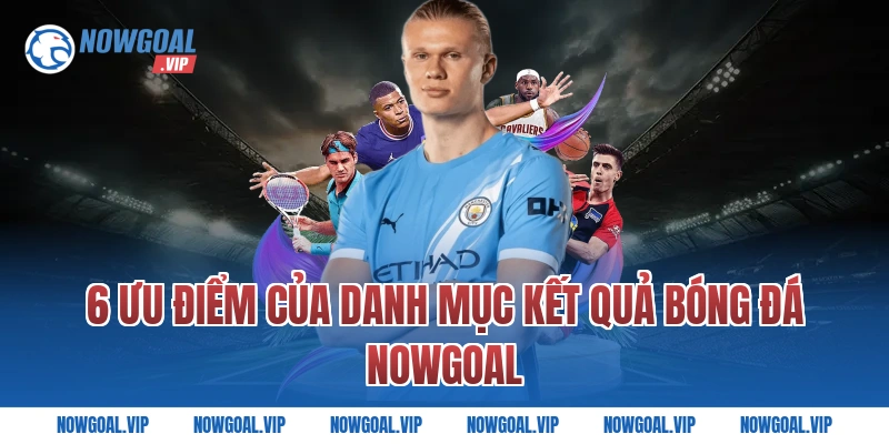 6 ưu điểm của danh mục kết quả bóng đá Nowgoal
