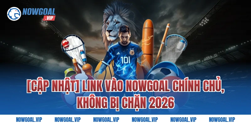 [Cập Nhật] Link Vào Nowgoal Chính Chủ, Không Bị Chặn 2026