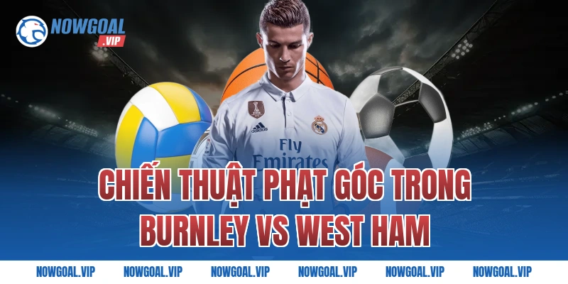 Chiến Thuật Phạt Góc Trong Burnley vs West Ham