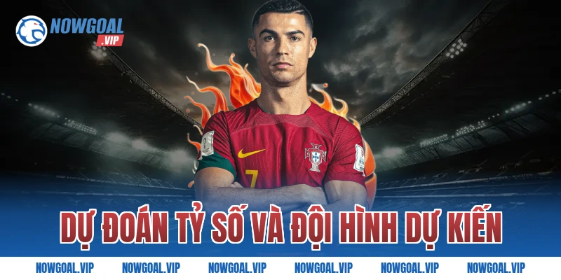 Dự đoán tỷ số và đội hình dự kiến