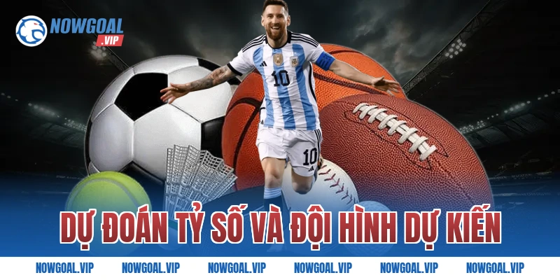 Dự đoán tỷ số và đội hình dự kiến