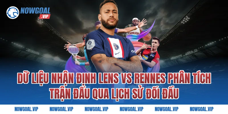 Dữ Liệu Nhận Định Lens vs Rennes Phân Tích Trận Đấu Qua Lịch Sử Đối Đầu