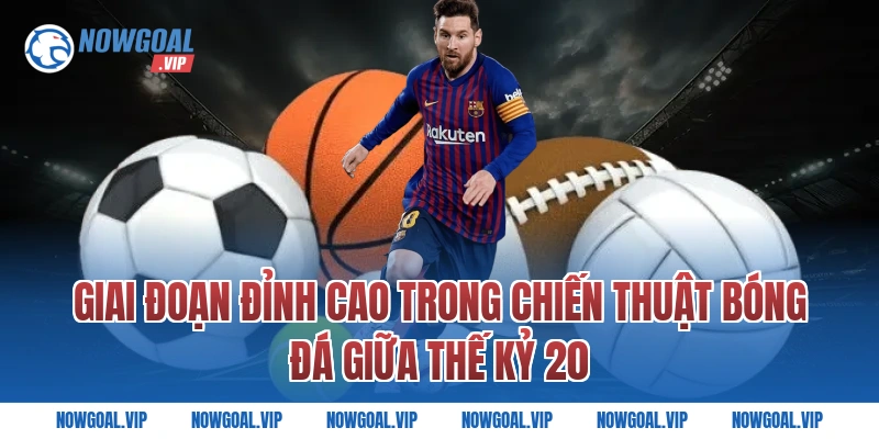 Giai Đoạn Đỉnh Cao Trong Chiến Thuật Bóng Đá Giữa Thế Kỷ 20