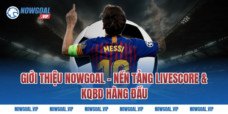 Giới Thiệu Nowgoal – Nền Tảng Livescore & KQBD Hàng Đầu