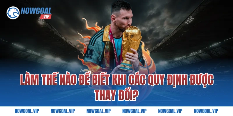 Làm thế nào để biết khi các quy định được thay đổi?