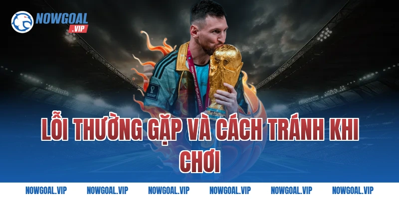 Lỗi thường gặp và cách tránh khi chơi