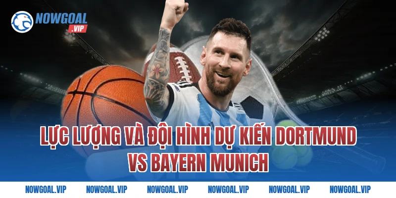 Lực Lượng Và Đội Hình Dự Kiến Dortmund vs Bayern Munich