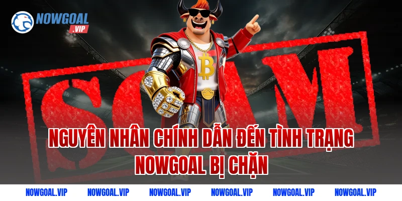 Nguyên nhân chính dẫn đến tình trạng Nowgoal bị chặn