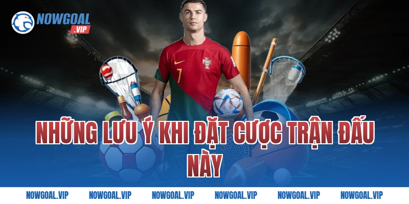 Những Lưu Ý Khi Đặt Cược Trận Đấu Này