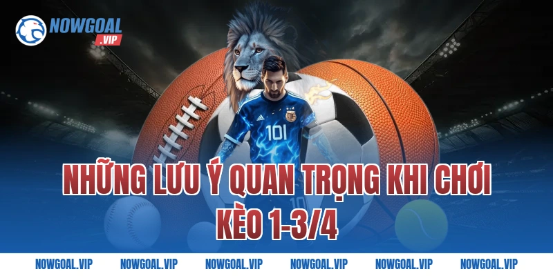 Những Lưu Ý Quan Trọng Khi Chơi Kèo 1-3/4