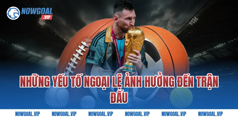 Những Yếu Tố Ngoại Lệ Ảnh Hưởng Đến Trận Đấu