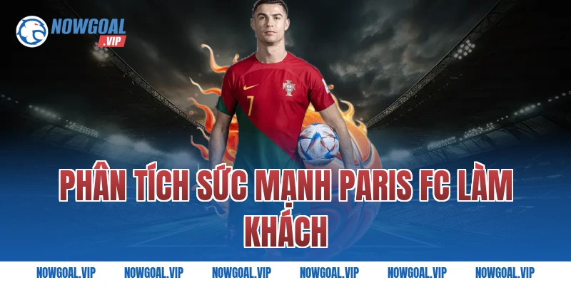 Phân tích sức mạnh Paris FC làm khách