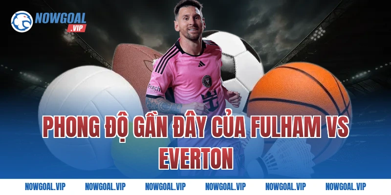 Phong độ gần đây của Fulham vs Everton