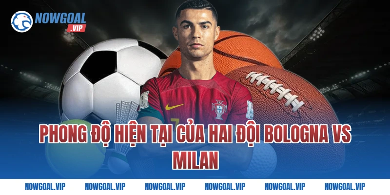 Phong Độ Hiện Tại Của Hai Đội Bologna vs Milan