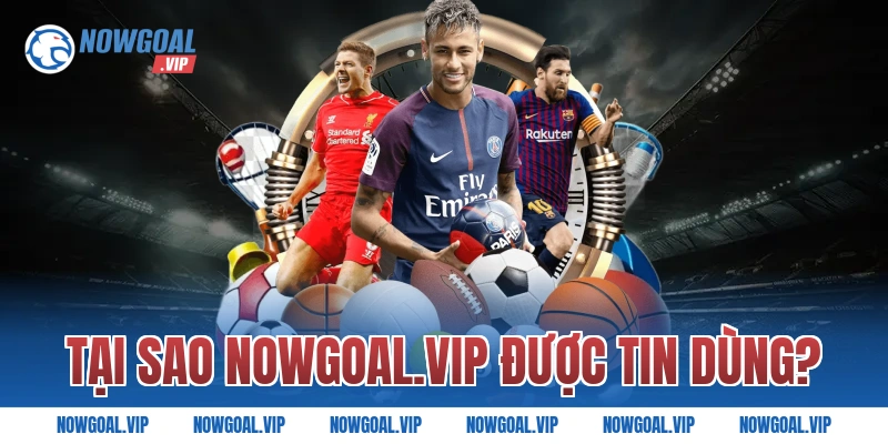 Tại Sao Nowgoal.Vip Được Tin Dùng?