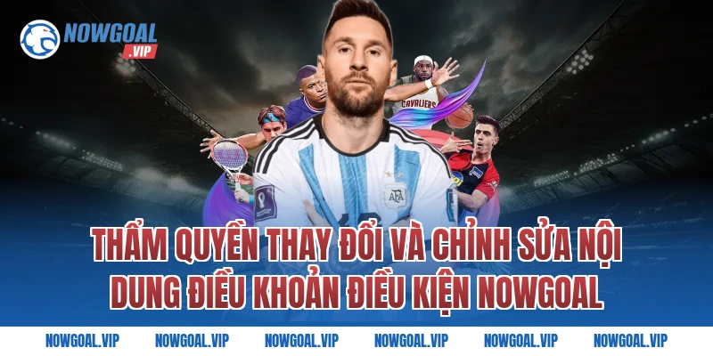 Thẩm quyền thay đổi và chỉnh sửa nội dung điều khoản điều kiện Nowgoal