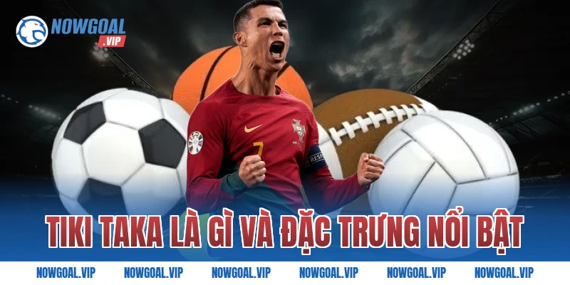 Tiki Taka Là Gì Và Đặc Trưng Nổi Bật