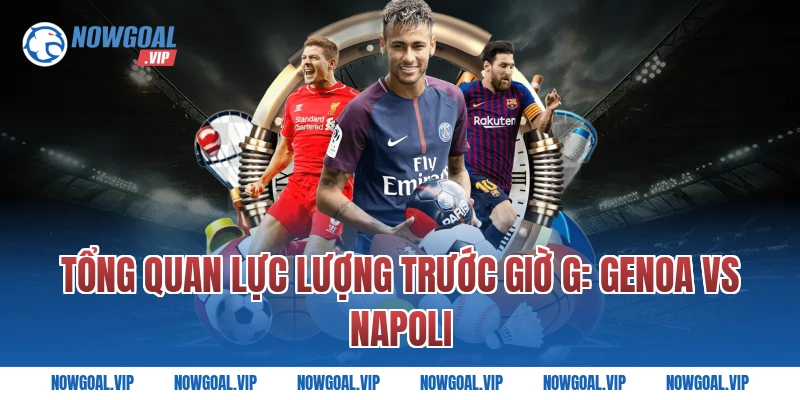 Tổng Quan Lực Lượng Trước Giờ G: Genoa vs Napoli