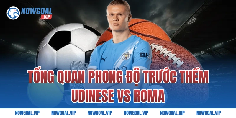 Tổng Quan Phong Độ Trước Thềm Udinese vs Roma